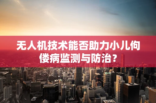 无人机技术能否助力小儿佝偻病监测与防治？