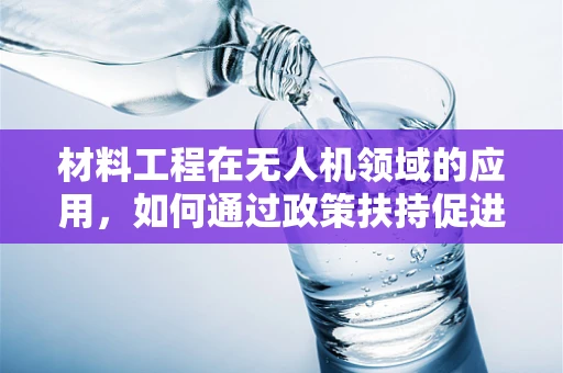 材料工程在无人机领域的应用，如何通过政策扶持促进技术创新与可持续发展？