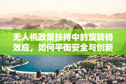 无人机政策扶持中的旋转椅效应，如何平衡安全与创新的边界？