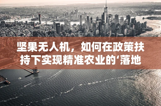 坚果无人机，如何在政策扶持下实现精准农业的‘落地’？