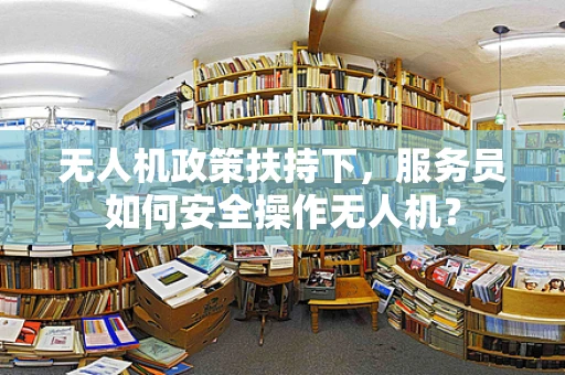 无人机政策扶持下，服务员如何安全操作无人机？