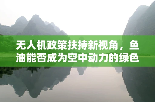 无人机政策扶持新视角，鱼油能否成为空中动力的绿色燃料？
