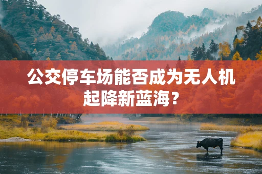 公交停车场能否成为无人机起降新蓝海？