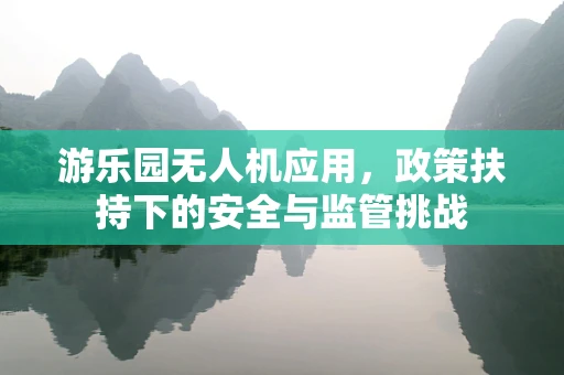 游乐园无人机应用，政策扶持下的安全与监管挑战