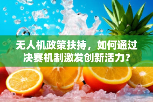 无人机政策扶持，如何通过决赛机制激发创新活力？