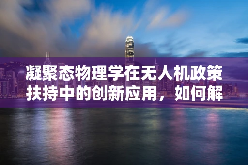 凝聚态物理学在无人机政策扶持中的创新应用，如何解锁空中交通管理的未来？
