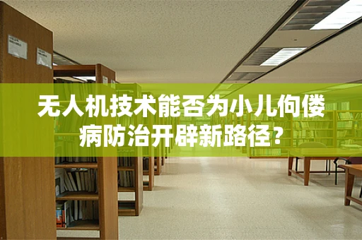 无人机技术能否为小儿佝偻病防治开辟新路径？