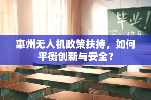 惠州无人机政策扶持，如何平衡创新与安全？