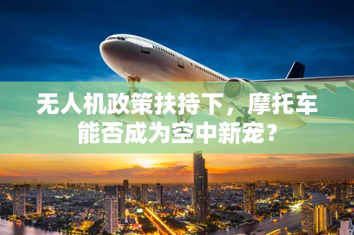 无人机政策扶持下，摩托车能否成为空中新宠？