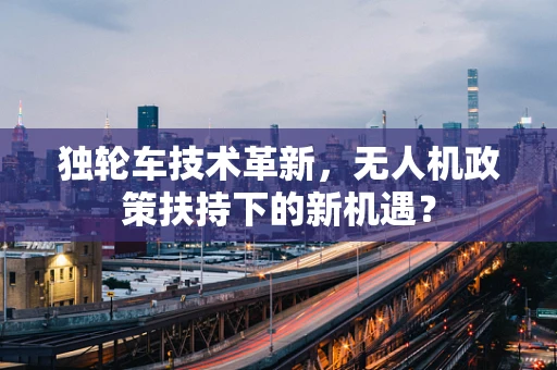 独轮车技术革新，无人机政策扶持下的新机遇？