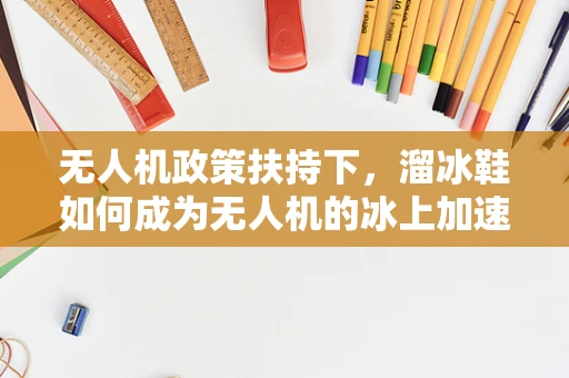 无人机政策扶持下，溜冰鞋如何成为无人机的冰上加速器？