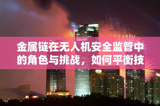 金属链在无人机安全监管中的角色与挑战，如何平衡技术创新与安全监管？