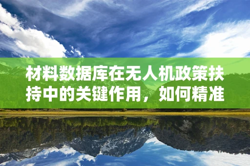 材料数据库在无人机政策扶持中的关键作用，如何精准匹配政策与材料创新？