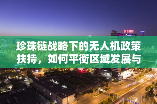 珍珠链战略下的无人机政策扶持，如何平衡区域发展与安全监管？