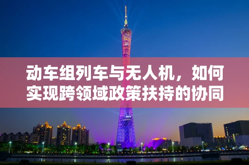 动车组列车与无人机，如何实现跨领域政策扶持的协同效应？