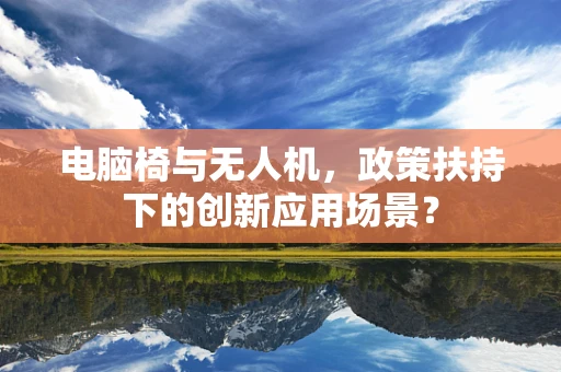 电脑椅与无人机，政策扶持下的创新应用场景？