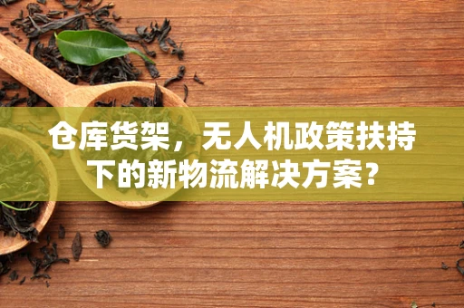 仓库货架，无人机政策扶持下的新物流解决方案？