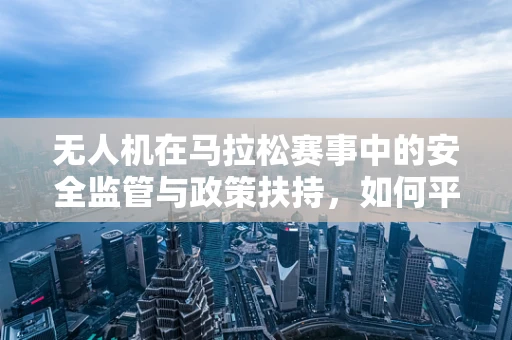 无人机在马拉松赛事中的安全监管与政策扶持，如何平衡创新与安全？