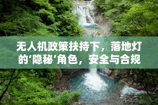 无人机政策扶持下，落地灯的‘隐秘’角色，安全与合规的智慧之光