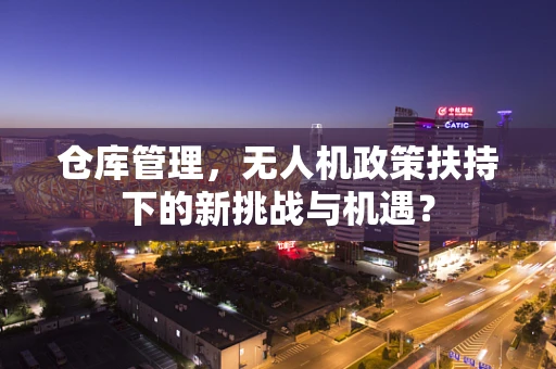 仓库管理，无人机政策扶持下的新挑战与机遇？