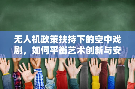 无人机政策扶持下的空中戏剧，如何平衡艺术创新与安全监管？
