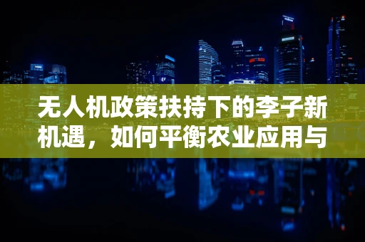 无人机政策扶持下的李子新机遇，如何平衡农业应用与环境保护？