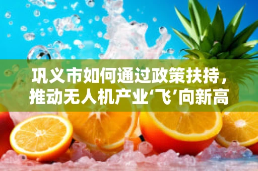 巩义市如何通过政策扶持，推动无人机产业‘飞’向新高度？