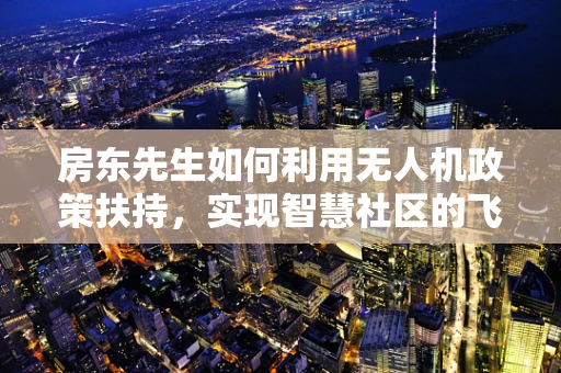 房东先生如何利用无人机政策扶持，实现智慧社区的飞跃？
