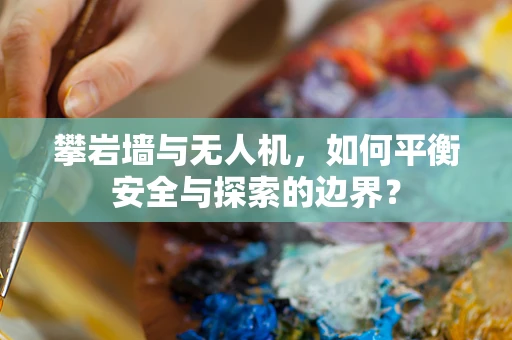 攀岩墙与无人机，如何平衡安全与探索的边界？