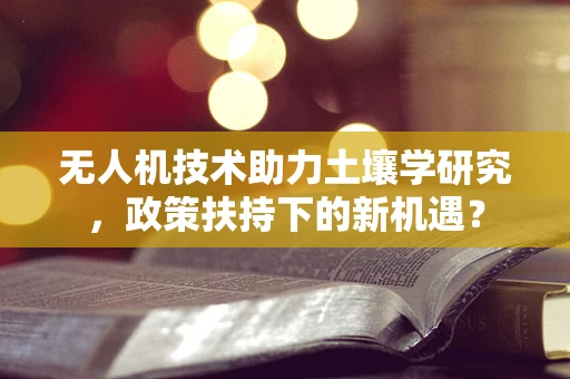 无人机技术助力土壤学研究，政策扶持下的新机遇？