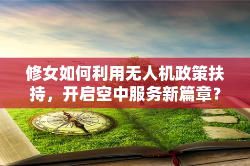 修女如何利用无人机政策扶持，开启空中服务新篇章？