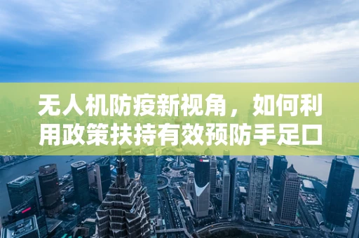 无人机防疫新视角，如何利用政策扶持有效预防手足口病传播？