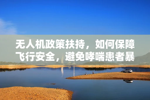 无人机政策扶持，如何保障飞行安全，避免哮喘患者暴露于粉尘？