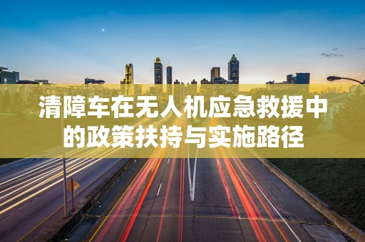 清障车在无人机应急救援中的政策扶持与实施路径