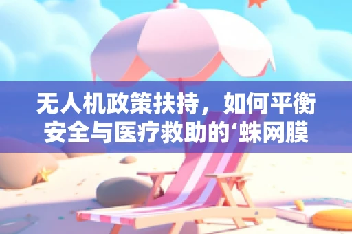 无人机政策扶持，如何平衡安全与医疗救助的‘蛛网膜下腔’？