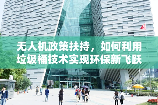 无人机政策扶持，如何利用垃圾桶技术实现环保新飞跃？
