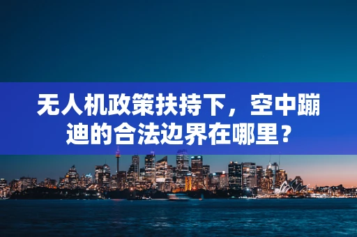 无人机政策扶持下，空中蹦迪的合法边界在哪里？