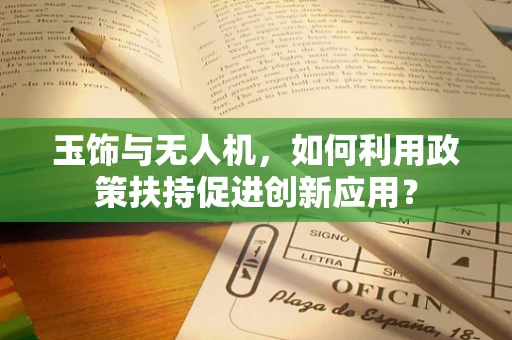 玉饰与无人机，如何利用政策扶持促进创新应用？