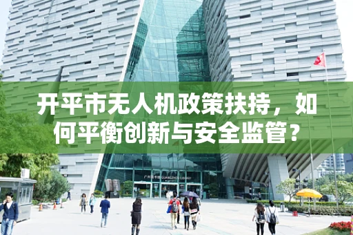开平市无人机政策扶持，如何平衡创新与安全监管？