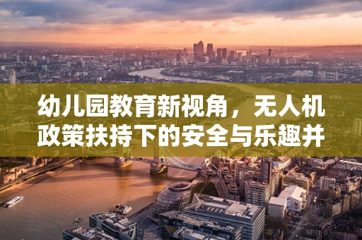 幼儿园教育新视角，无人机政策扶持下的安全与乐趣并重