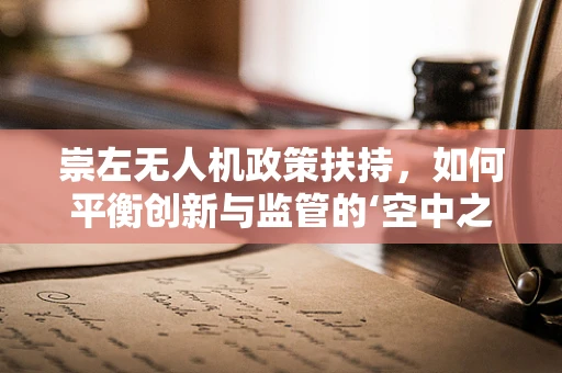 崇左无人机政策扶持，如何平衡创新与监管的‘空中之舞’？