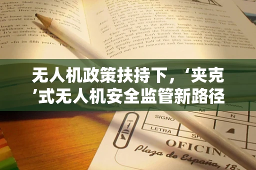 无人机政策扶持下，‘夹克’式无人机安全监管新路径何在？
