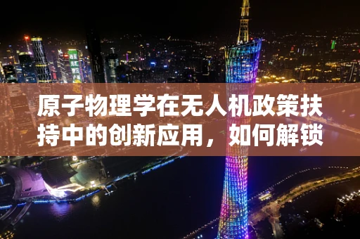 原子物理学在无人机政策扶持中的创新应用，如何解锁新维度？