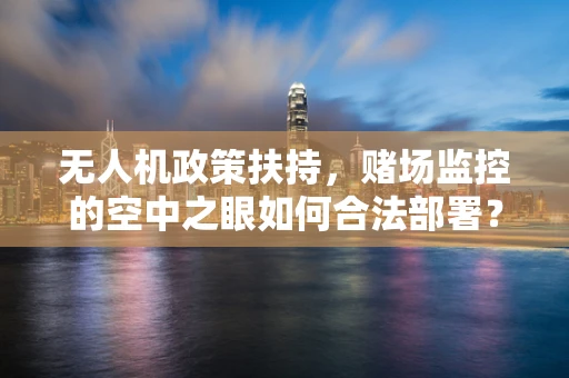 无人机政策扶持，赌场监控的空中之眼如何合法部署？