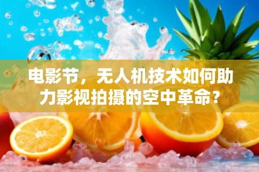 电影节，无人机技术如何助力影视拍摄的空中革命？