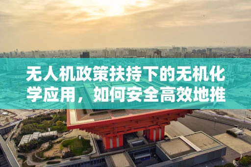 无人机政策扶持下的无机化学应用，如何安全高效地推进？