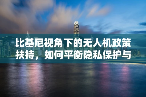 比基尼视角下的无人机政策扶持，如何平衡隐私保护与科技创新？