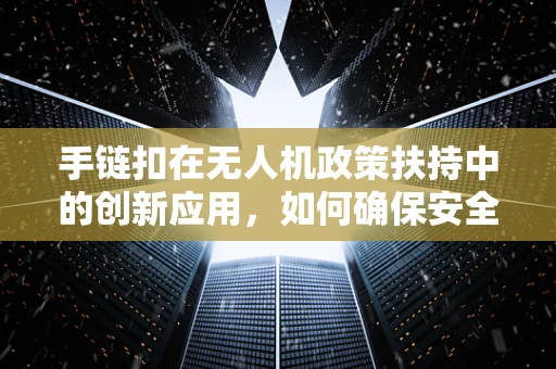 手链扣在无人机政策扶持中的创新应用，如何确保安全与便捷的双重保障？