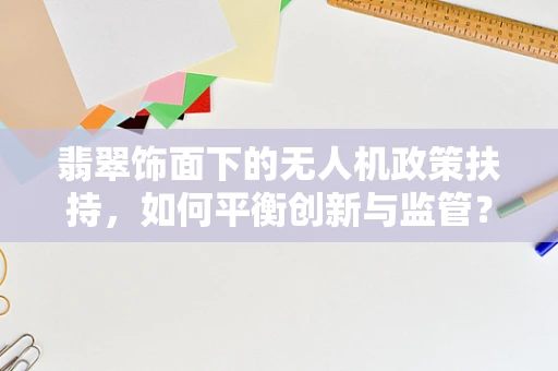 翡翠饰面下的无人机政策扶持，如何平衡创新与监管？