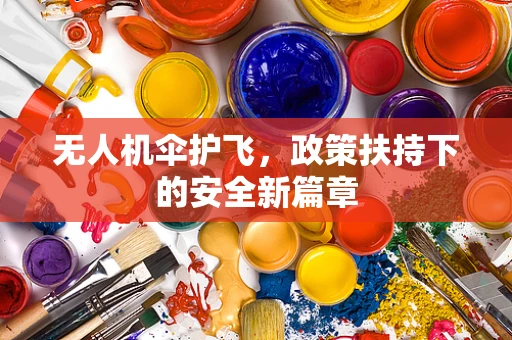 无人机伞护飞，政策扶持下的安全新篇章